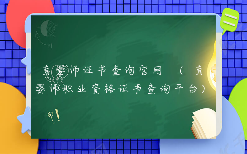 育婴师证书查询官网 (育婴师职业资格证书查询平台)